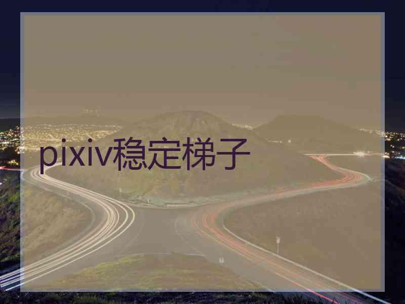 pixiv稳定梯子