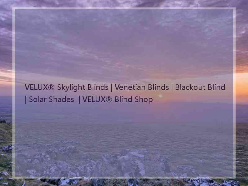 VELUX® Skylight Blinds | Venetian Blinds | Blackout Blind | Solar Shades  | VELUX® Blind Shop